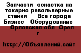 Запчасти, оснастка на токарно револьверные станки . - Все города Бизнес » Оборудование   . Орловская обл.,Орел г.